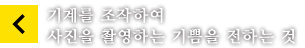 기계를 조작하여
		사진을 촬영하는 기쁨을 전하는 것