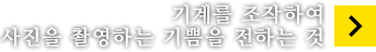 기계를 조작하여
		사진을 촬영하는 기쁨을 전하는 것