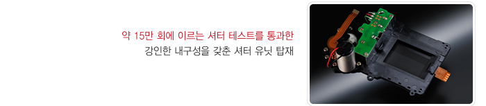 약 15만 회에 이르는 셔터 테스트를 통과한 강인한 내구성을 갖춘 셔터 유닛 탑재